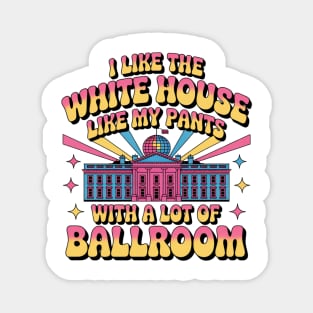 I-Like-The-White-House-Like-My-Pants-With-A Lot-Of-Ballroom Magnet