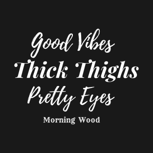 Good Vibes, Thick Thighs, Pretty eyes, Morning Wood - Men and Women T-Shirt