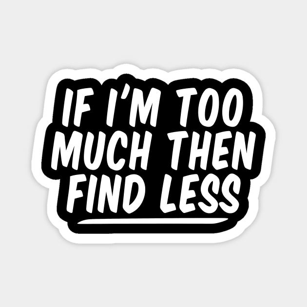 If I'm Too Much Then Find Less funny Feminist Magnet by Giftyshoop