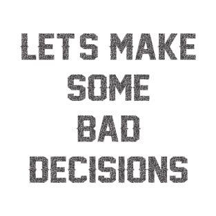 Let's Make Some Bad Decisions (for light colors) T-Shirt