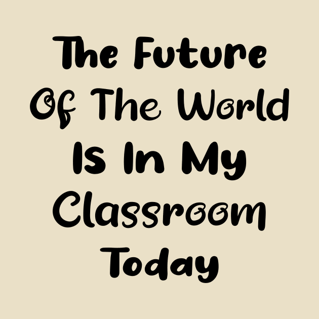 The future of the world is in my classroom today Teacher by TrendyStitch