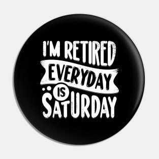 I'm Retired Everyday Is Saturday Pin