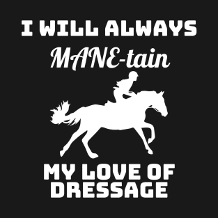 I Will Always MANE-tain My Love of Dressage T-Shirt