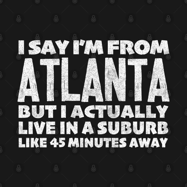 I Say I'm From Atlanta ... But I Actually Live In A Suburb Like 45 Minutes Away by DankFutura
