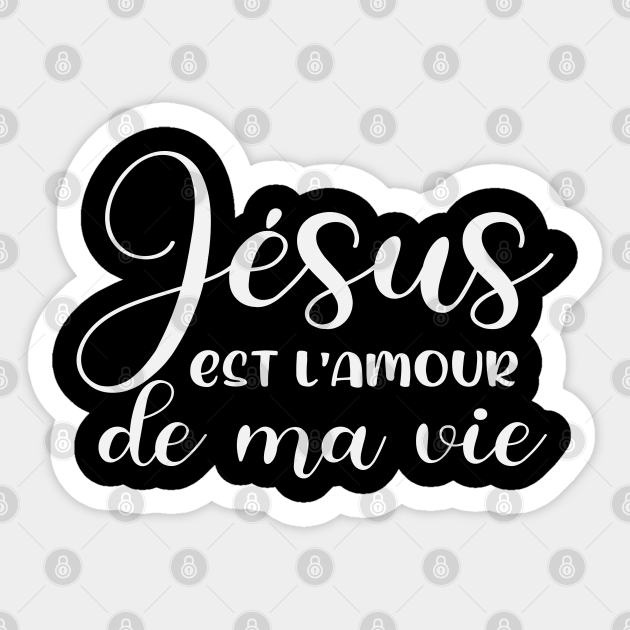 Jesus Est L Amour De Ma Vie French Christian Saying French Christian Saying Aufkleber Teepublic De