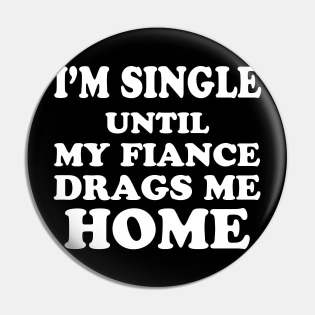 I’m Single Until My Fiance Drags Me Home Pin by WorkMemes