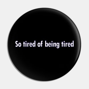 So Tired of being Tired Pin