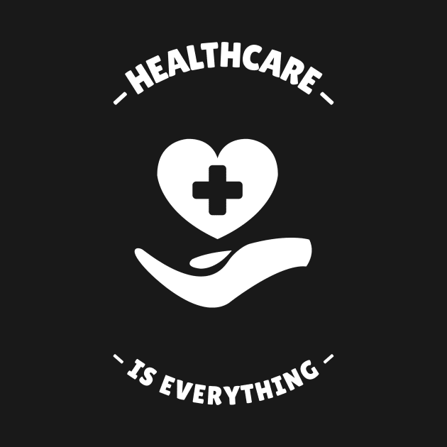 Healthcare Is Everything - Medical Student In Medschool Funny Gift For Nurse & Doctor Medicine by Medical Student Tees