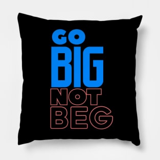 Go BIG Not Beg Pillow