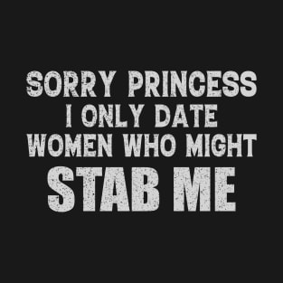 Sorry Princess I Only Date Women Who Might Stab Me Fun T-Shirt