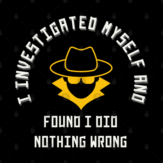 I investigated myself and FOUND I DID NOTHING WRONG by MertoVan