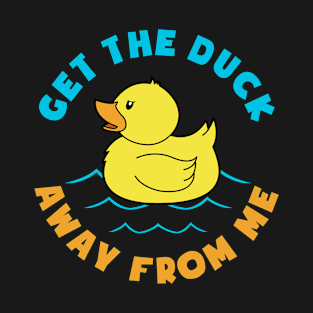 GET THE DUCK AWAY FROM ME T-Shirt