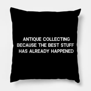 Antique Collecting Because the Best Stuff Has Already Happened Pillow