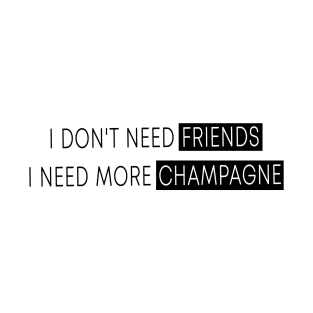 I Don't Need Friends, I Need More Champagne T-Shirt