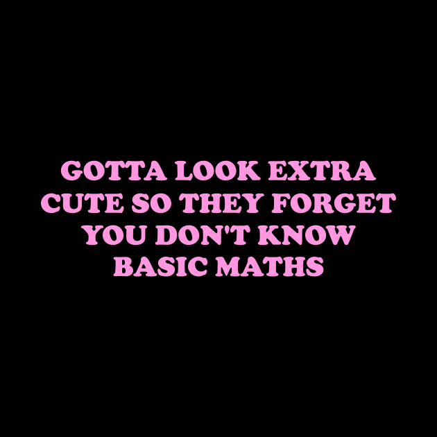 Gotta Look Extra Cute So They Forget You Don't Know Basic Maths - Y2K Unisex by CamavIngora