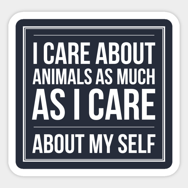 I CARE ABOUT ANIMALS AS MUCH AS I CARE ABOUT MY SELF ANIMAL RIGHTS RESCUE - Animals Quotes Sayings Rescue Lover - Sticker | TeePublic I CARE ABOUT ANIMALS AS MUCH AS I CARE ABOUT MY SELF ANIMAL RIGHTS RESCUE - Animals Quotes Sayings Rescue Lover - Sticker | TeePublic