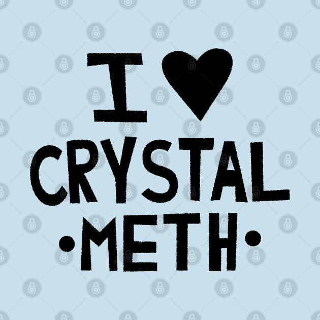 I Love Crystal Meth by tvshirts