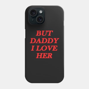 But daddy I love her Phone Case