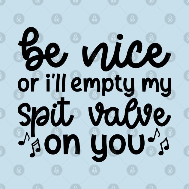 Be Nice Or I'll Empty My Spit Valve On You Brass Trumpet Cute Funny by GlimmerDesigns