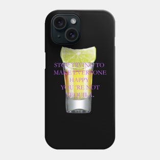 Stop trying to make everyone happy, you 're not tequila. Phone Case