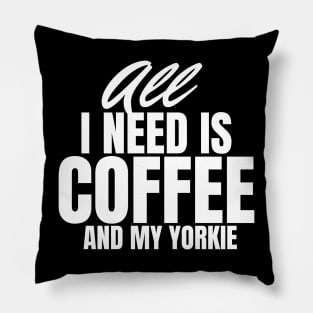 All I need is Coffee and my Yorkie Pillow