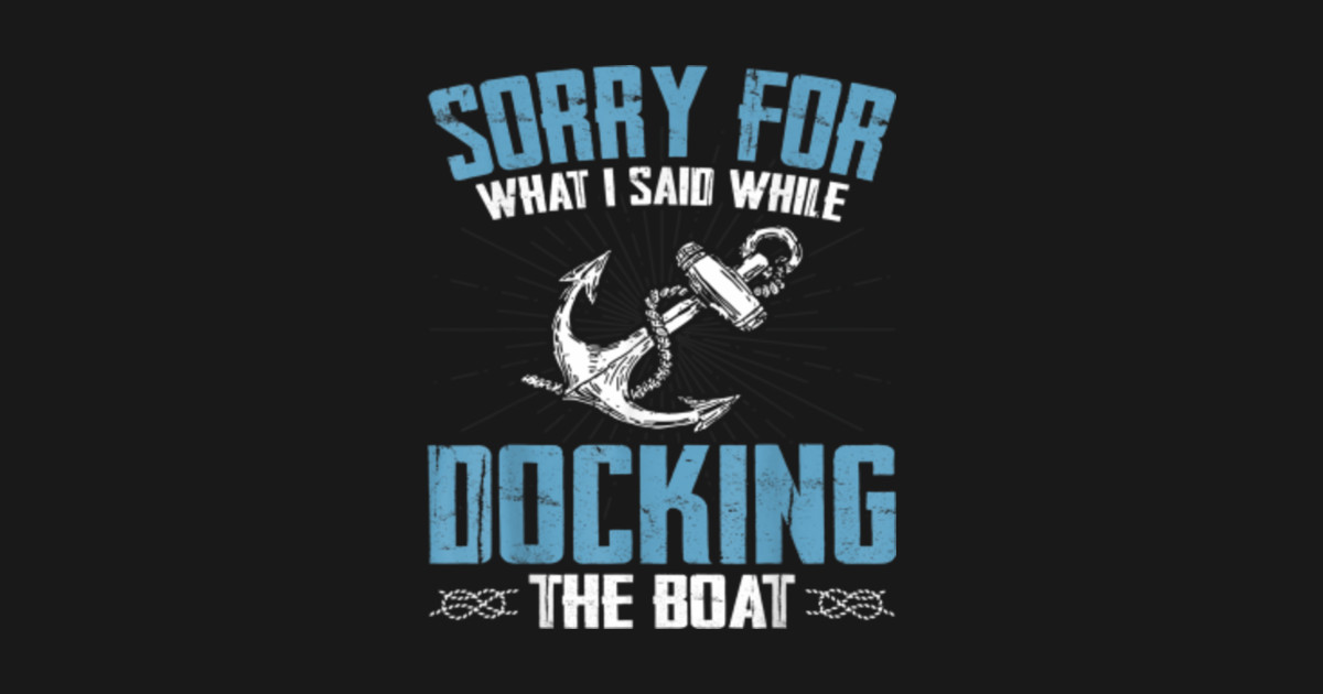 Sorry for What I Said While Docking The Boat Funny Boating Gift What