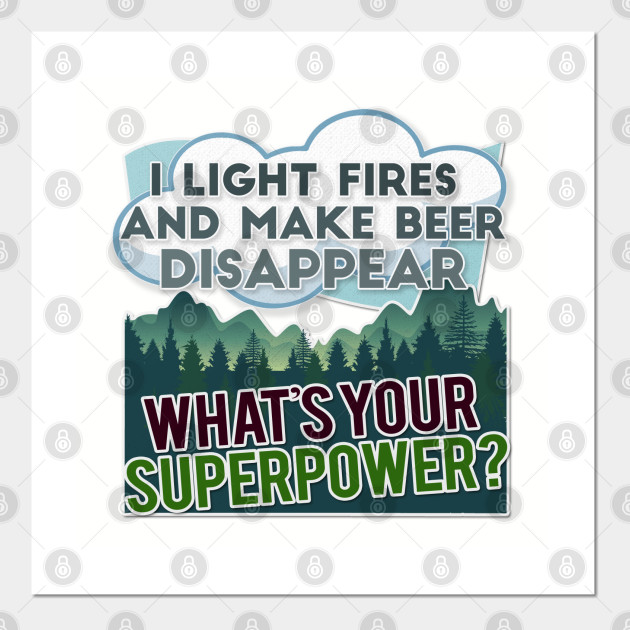 I Light Fires And Make Beer Disappear What S Your Superpower Cool Graphic Camping Gift Dad Gift Ideas Posters And Art Prints Teepublic