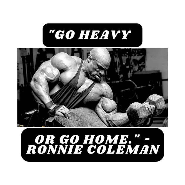 "Go heavy or go home." - Ronnie Coleman by St01k@