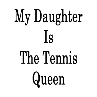 My Daughter Is The Tennis Queen T-Shirt