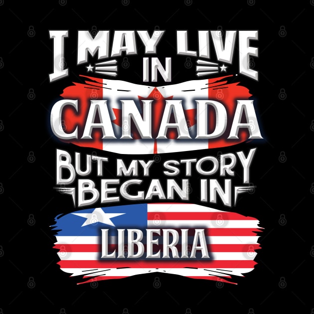 I May Live In Canada But My Story Began In Liberia - Gift For Liberian With Liberian Flag Heritage Roots From Liberia by giftideas