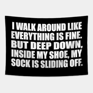 I walk around like everything is fine. But deep down, inside my shoe, my sock is sliding off Tapestry