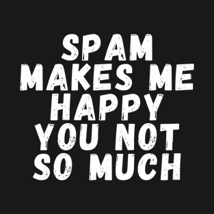 Spam makes me happy you not so much T-Shirt