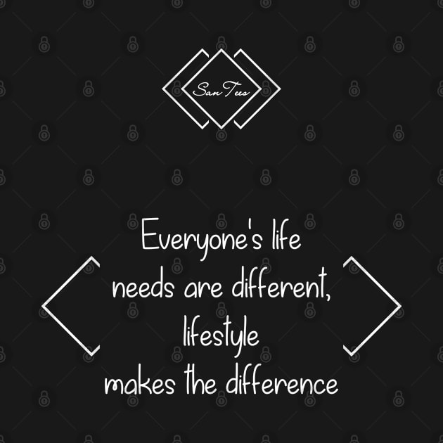 Everyone's life needs are different by SanTees