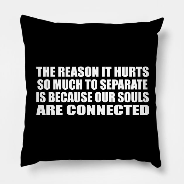 The reason it hurts so much to separate is because our souls are connected Pillow by CRE4T1V1TY