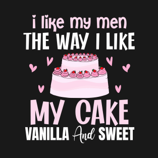 I like my men the way i like my cake vanilla and sweet - a cake lover design T-Shirt