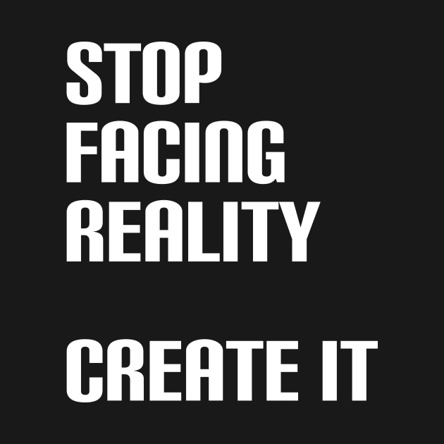 Stop facing reality - create it by Manifesting123