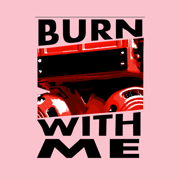 BURN WITH ME by KARMADESIGNER T-SHIRT SHOP