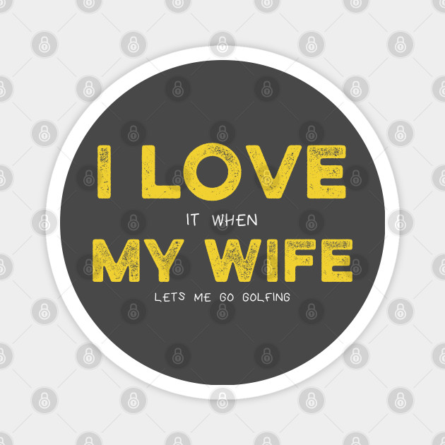 I Love My Wife Pun Meme Golf Lover Husband I Love It When My Wife Lets Me Go Golfing Golfing Husband Magnet Teepublic