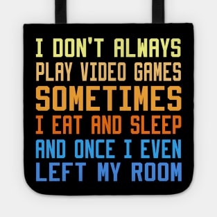 I Don't Always Play Video Games sometimes i eat and sleep and once i even left my room Tote