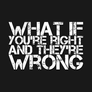 What If Youre Right And Theyre Wrong T-Shirt