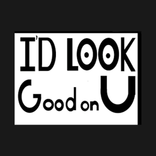 Id Look Good on You T-Shirt