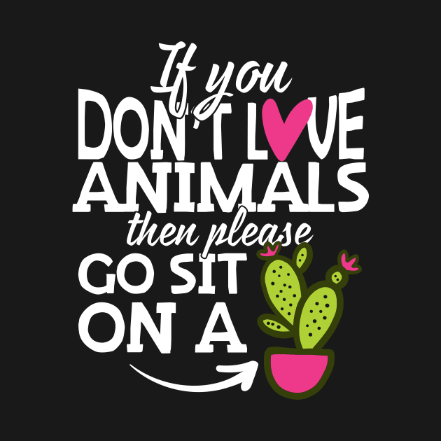 If You Don't Love Animals Go Sit On A Cactus! by thingsandthings