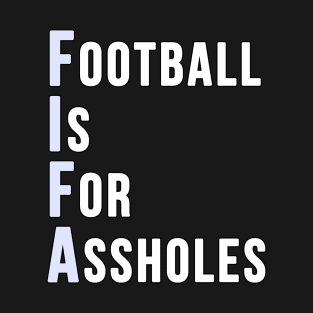 Football is for Assholes (FIFA) T-Shirt