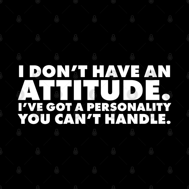 I don't have an attitude.  I've got a personality you can't handle by UrbanLifeApparel