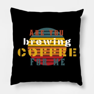 Are You Brewing Coffee For Me Pillow