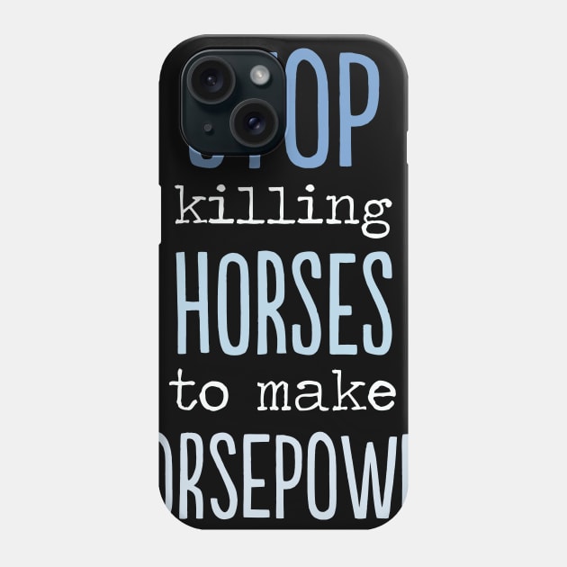 Stop killing Horses to make Horsepower Funny gift Phone Case by MrTeee