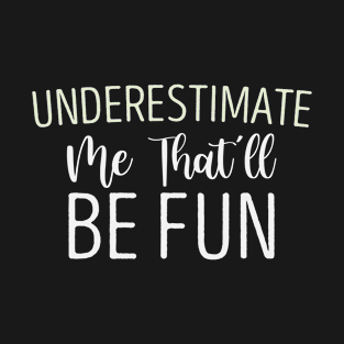 Underestimate Me That'll Be Fun funny sayings gift T-Shirt