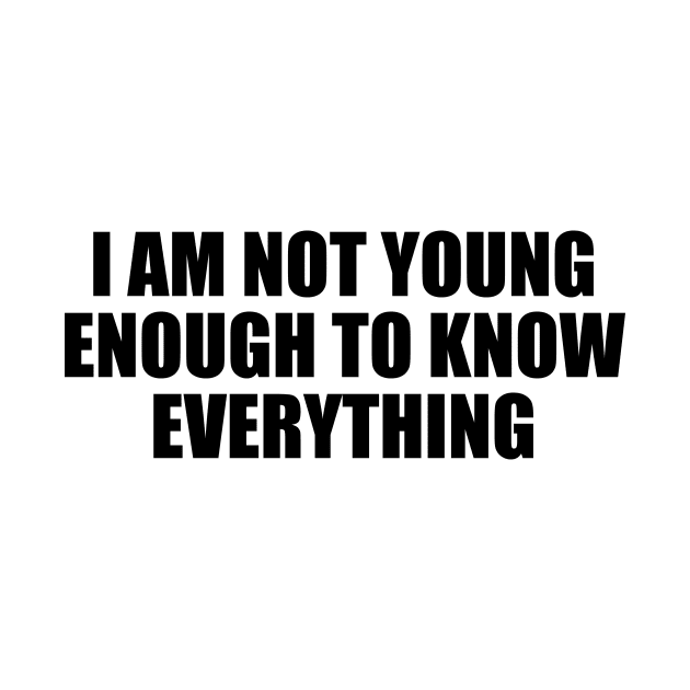 I am not young enough to know everything by D1FF3R3NT