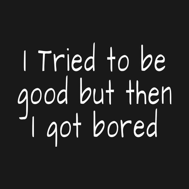 I tried to be good but then I got bored by crazytshirtstore