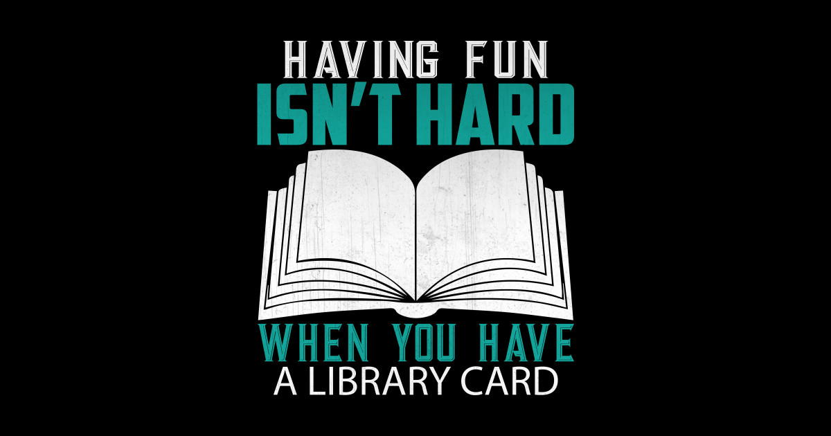 Having Fun Isn't Hard Library Card Lyrics Funny Having Fun Isn't Hard When You Have a Library Card Book Lover